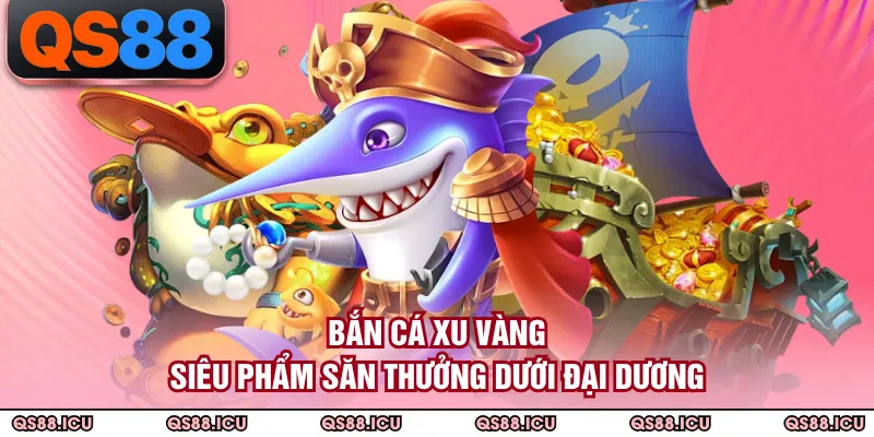 Bắn Cá Xu Vàng - Siêu Phẩm Săn Thưởng Dưới Đại Dương