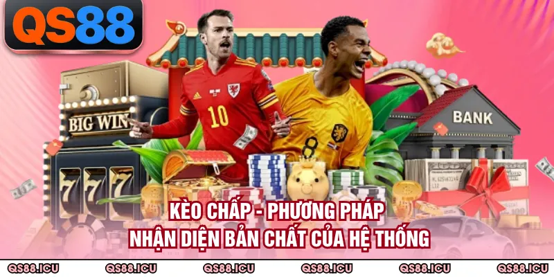 Kèo Chấp - Phương Pháp Nhận Diện Bản Chất Của Hệ Thống