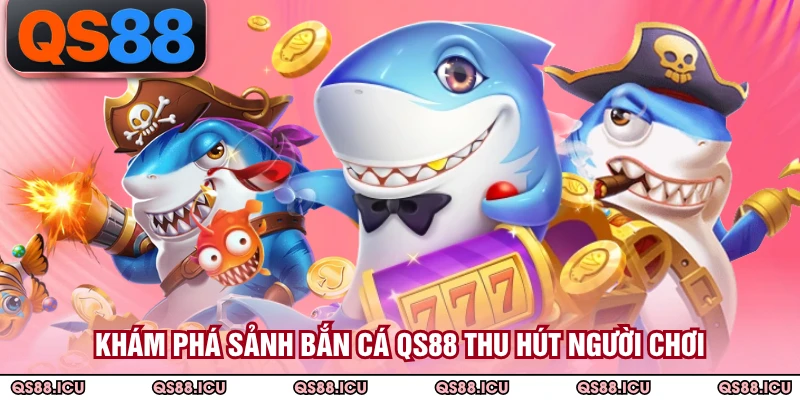 Khám phá sảnh bắn cá QS88 thu hút người chơi