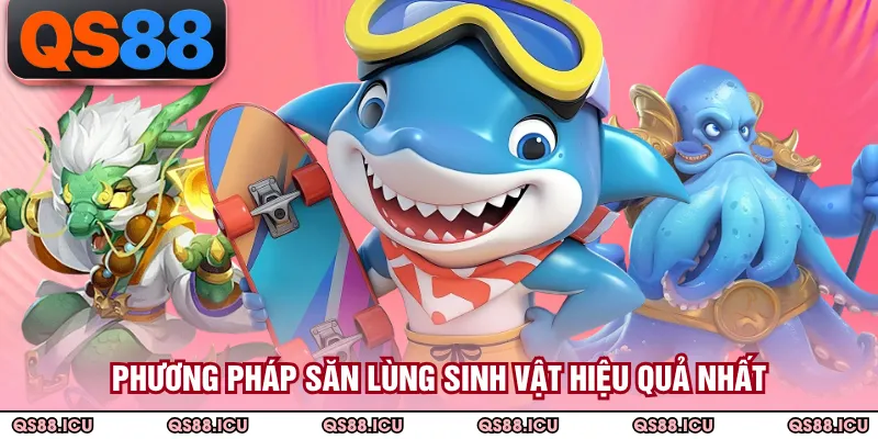 Phương pháp săn lùng sinh vật hiệu quả nhất