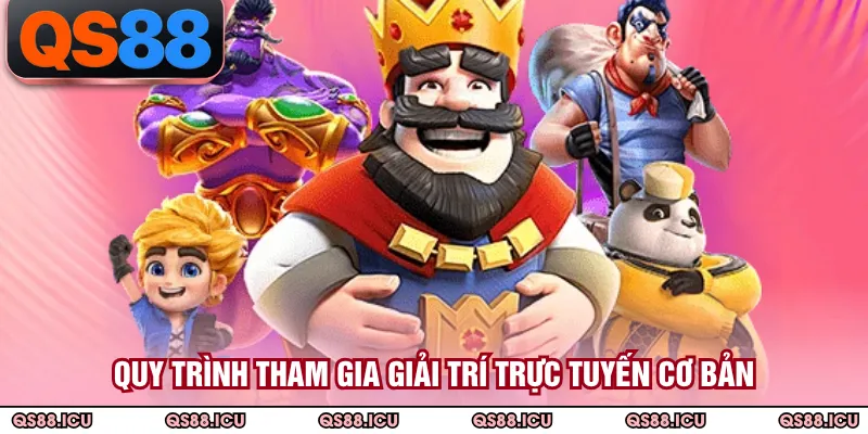 Quy trình tham gia giải trí trực tuyến cơ bản