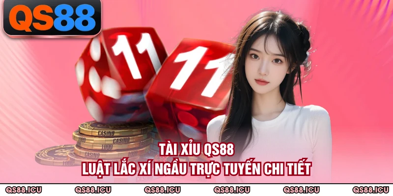 Tài Xỉu QS88 - Luật Lắc Xí Ngầu Trực Tuyến Chi Tiết