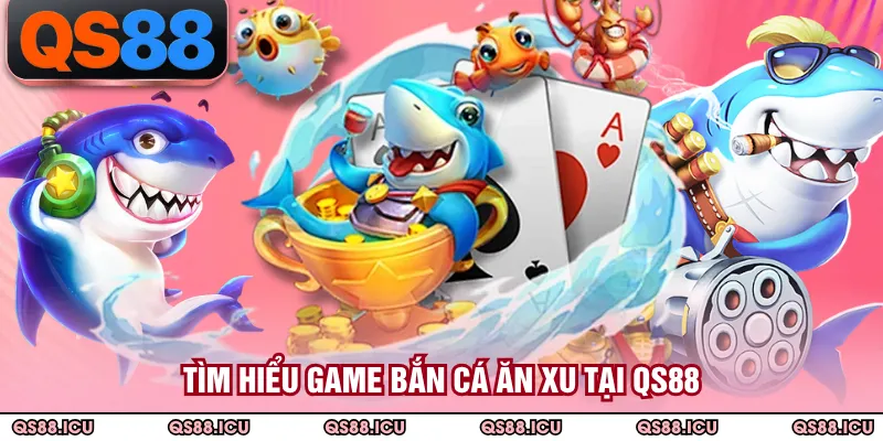 Tìm hiểu game bắn cá ăn xu tại QS88