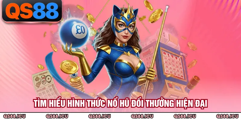 Tìm hiểu hình thức nổ hũ đổi thưởng hiện đại