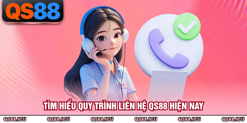 Tìm hiểu quy trình liên hệ QS88 hiện nay