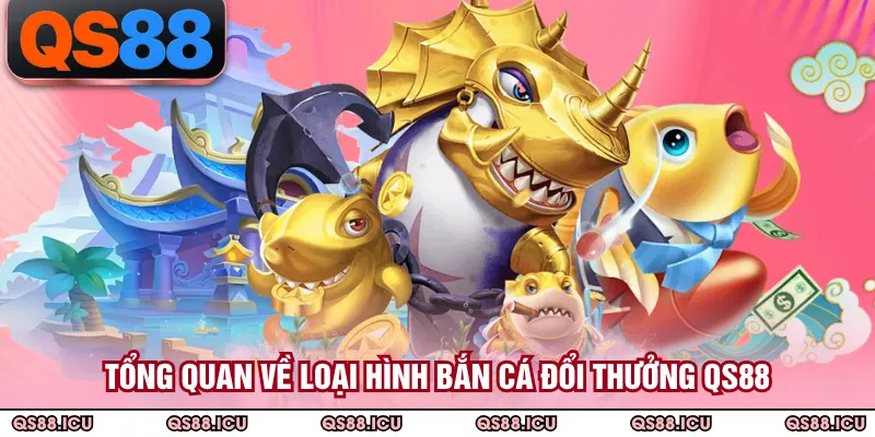 Tổng quan về loại hình bắn cá đổi thưởng QS88