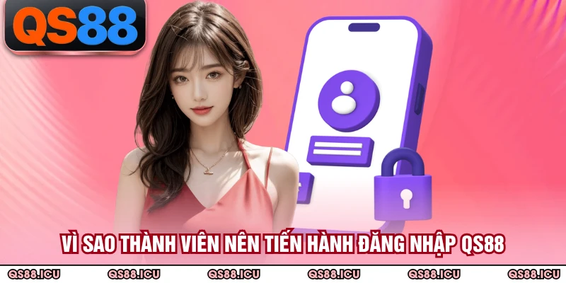 Vì sao thành viên nên tiến hành đăng nhập QS88