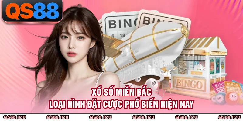 Xổ Số Miền Bắc - Loại Hình Đặt Cược Phổ Biến Hiện Nay